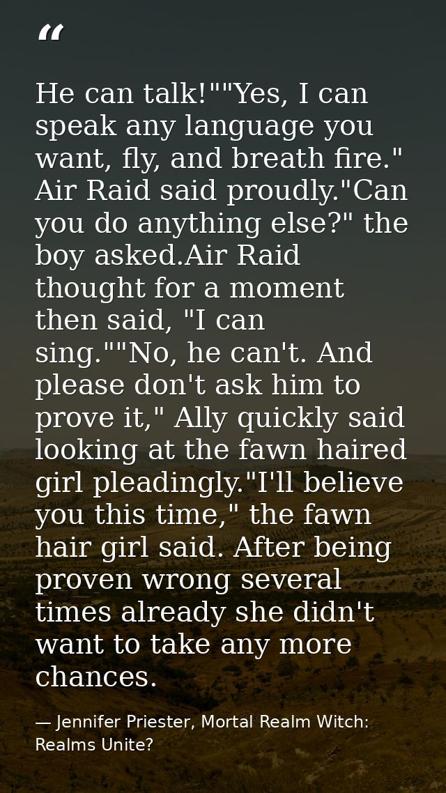 He can talk!""Yes, I can speak any language you want, fly, and breath fire." Air Raid said proudly."Can you do anything  — Jennifer Priester, Mortal Realm Witch: Realms Unite?