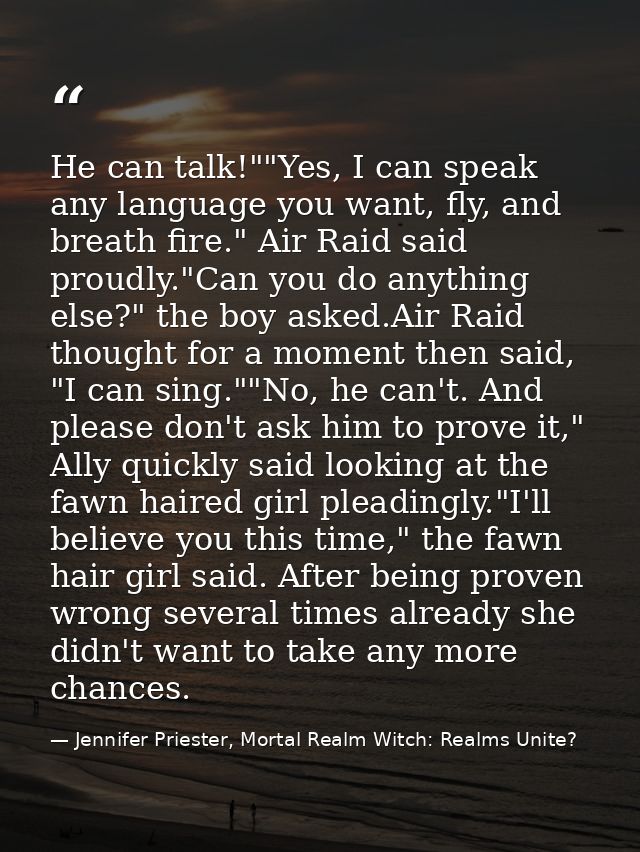 He can talk!""Yes, I can speak any language you want, fly, and breath fire." Air Raid said proudly."Can you do anything  — Jennifer Priester, Mortal Realm Witch: Realms Unite?