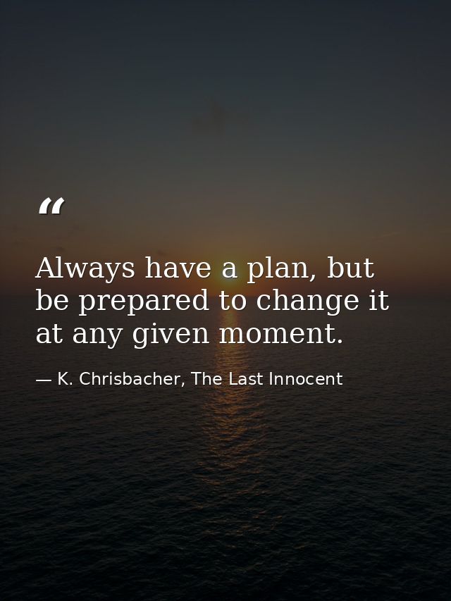 Always have a plan, but be prepared to change it at any given moment. — K. Chrisbacher, The Last Innocent