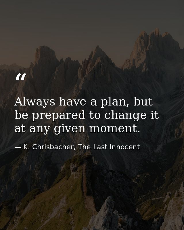 Always have a plan, but be prepared to change it at any given moment. — K. Chrisbacher, The Last Innocent
