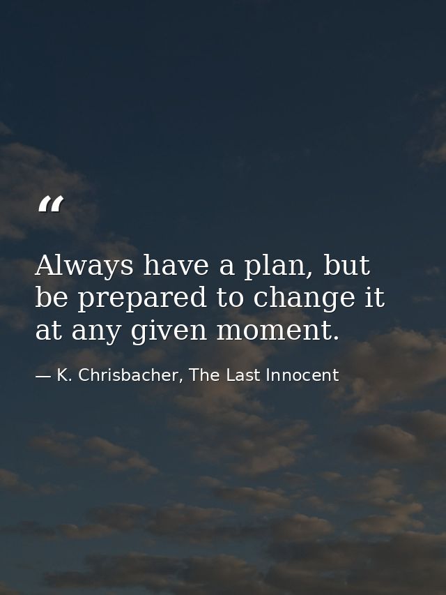 Always have a plan, but be prepared to change it at any given moment. — K. Chrisbacher, The Last Innocent