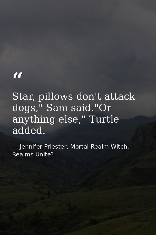 Star, pillows don't attack dogs," Sam said."Or anything else," Turtle added. — Jennifer Priester, Mortal Realm Witch: Realms Unite?