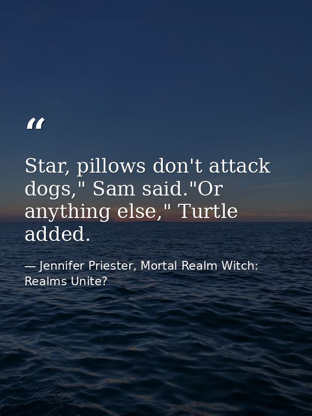 Star, pillows don't attack dogs," Sam said."Or anything else," Turtle added. — Jennifer Priester, Mortal Realm Witch: Realms Unite?