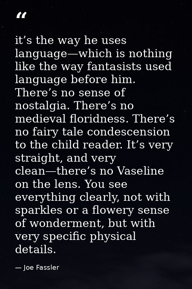it’s the way he uses language—which is nothing like the way fantasists used language before him. There’s no sense of nos — Joe Fassler