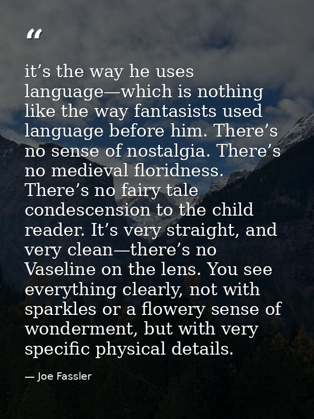 it’s the way he uses language—which is nothing like the way fantasists used language before him. There’s no sense of nos — Joe Fassler