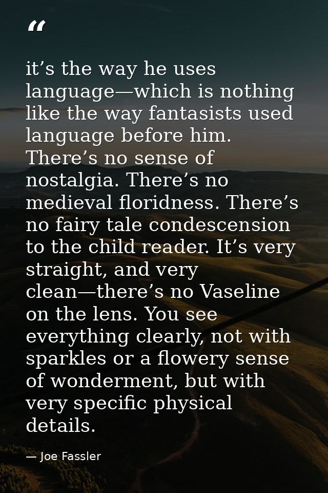 it’s the way he uses language—which is nothing like the way fantasists used language before him. There’s no sense of nos — Joe Fassler