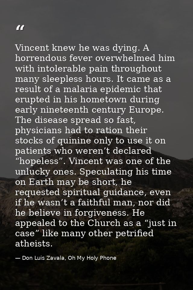 Vincent knew he was dying. A horrendous fever overwhelmed him with intolerable pain throughout many sleepless hours. It  — Don Luis Zavala, Oh My Holy Phone