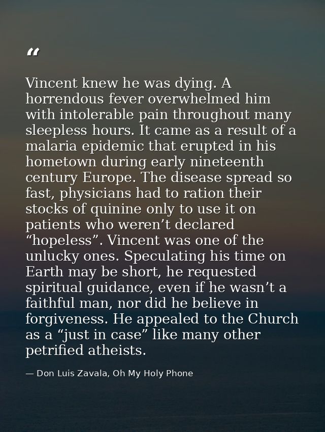 Vincent knew he was dying. A horrendous fever overwhelmed him with intolerable pain throughout many sleepless hours. It  — Don Luis Zavala, Oh My Holy Phone