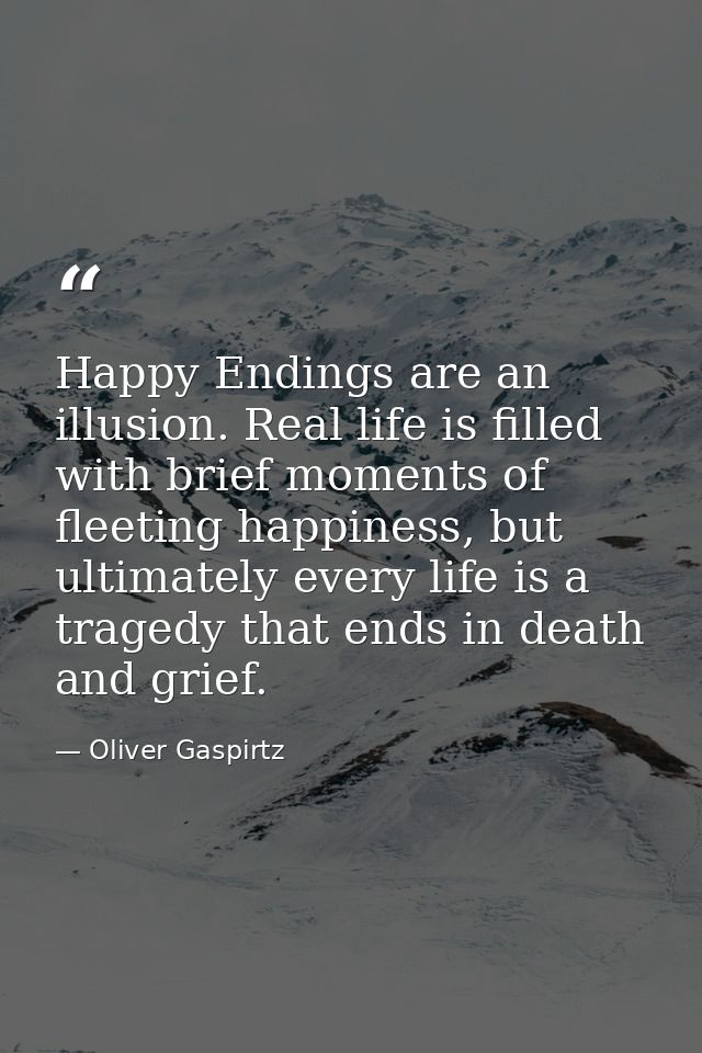 Happy Endings are an illusion. Real life is filled with brief moments of fleeting happiness, but ultimately every life i — Oliver Gaspirtz