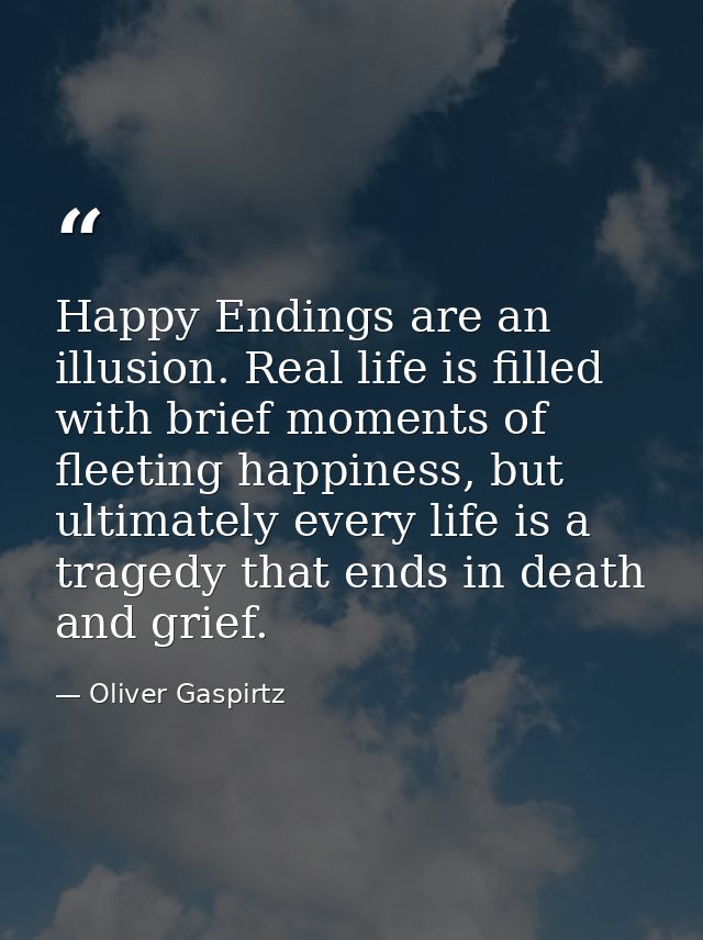Happy Endings are an illusion. Real life is filled with brief moments of fleeting happiness, but ultimately every life i — Oliver Gaspirtz