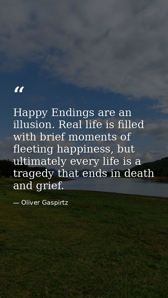 Happy Endings are an illusion. Real life is filled with brief moments of fleeting happiness, but ultimately every life i — Oliver Gaspirtz