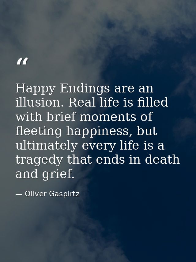 Happy Endings are an illusion. Real life is filled with brief moments of fleeting happiness, but ultimately every life i — Oliver Gaspirtz
