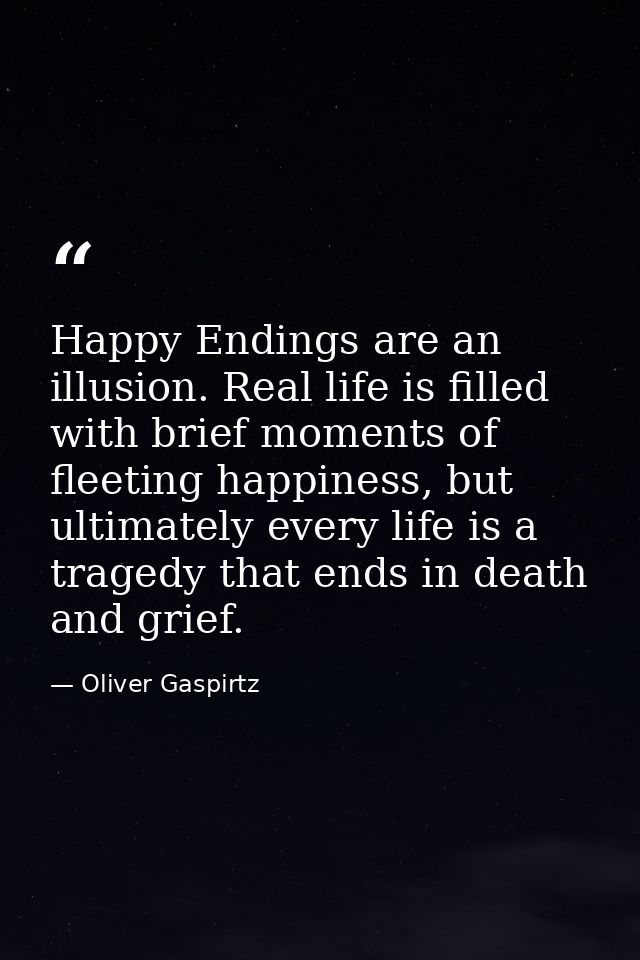 Happy Endings are an illusion. Real life is filled with brief moments of fleeting happiness, but ultimately every life i — Oliver Gaspirtz