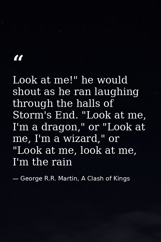 Look at me!" he would shout as he ran laughing through the halls of Storm's End. "Look at me, I'm a dragon," or "Look at — George R.R. Martin, A Clash of Kings