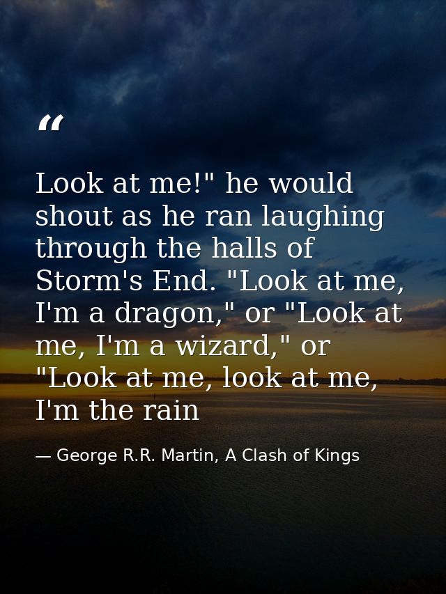 Look at me!" he would shout as he ran laughing through the halls of Storm's End. "Look at me, I'm a dragon," or "Look at — George R.R. Martin, A Clash of Kings