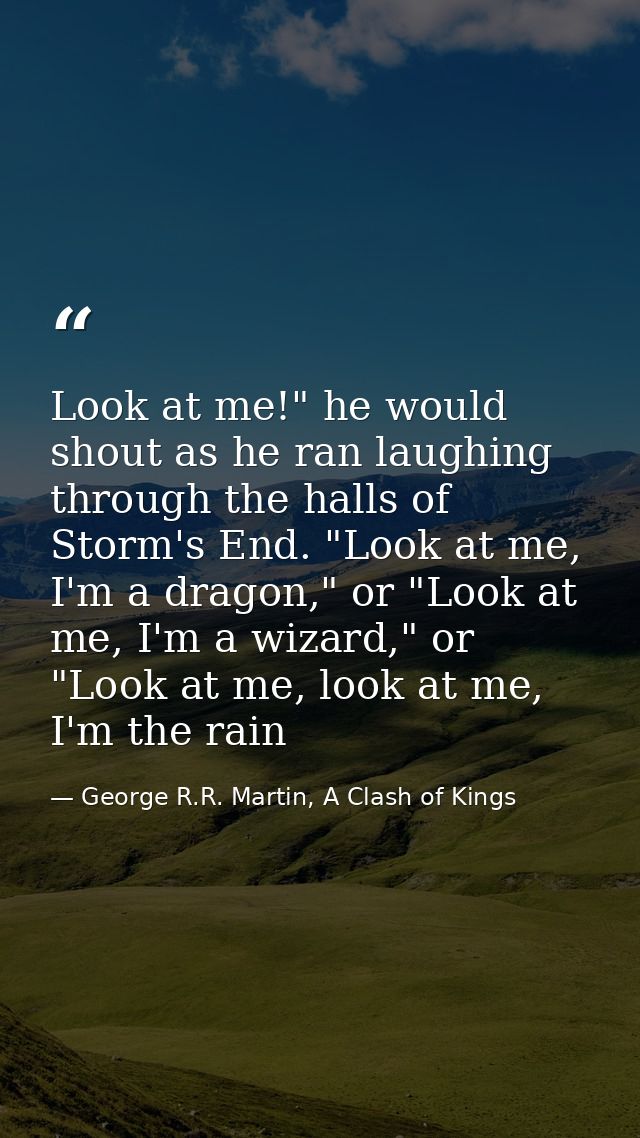 Look at me!" he would shout as he ran laughing through the halls of Storm's End. "Look at me, I'm a dragon," or "Look at — George R.R. Martin, A Clash of Kings