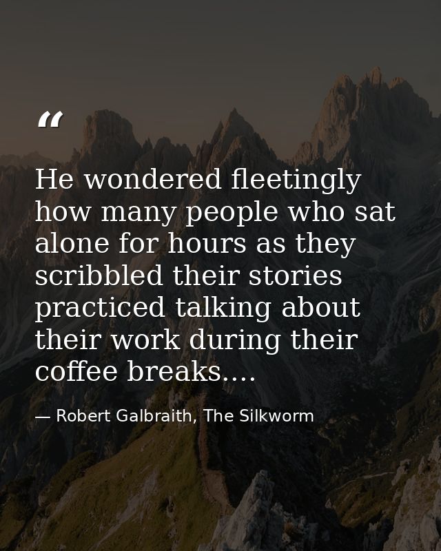 He wondered fleetingly how many people who sat alone for hours as they scribbled their stories practiced talking about t — Robert Galbraith, The Silkworm