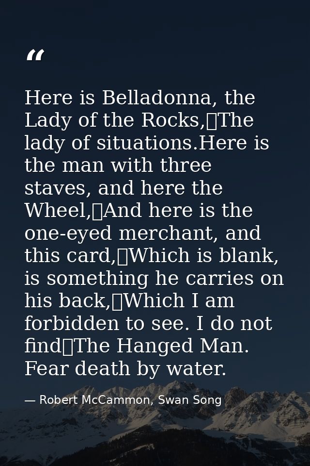 Here is Belladonna, the Lady of the Rocks,	The lady of situations.Here is the man with three staves, and here the Wheel, — Robert McCammon, Swan Song