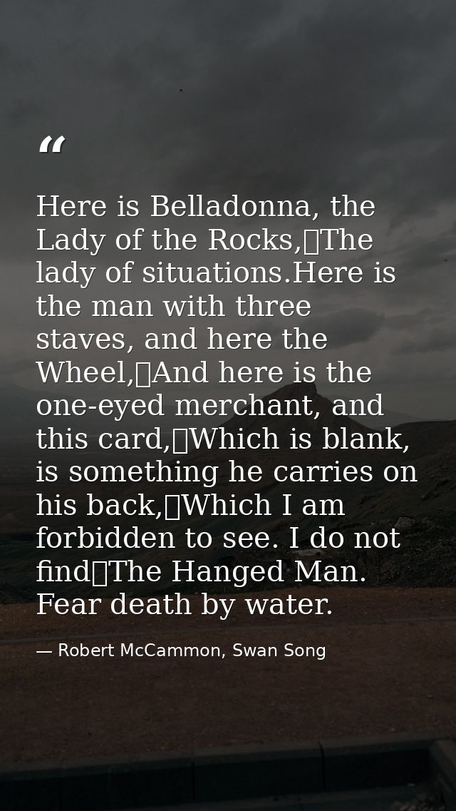 Here is Belladonna, the Lady of the Rocks,	The lady of situations.Here is the man with three staves, and here the Wheel, — Robert McCammon, Swan Song