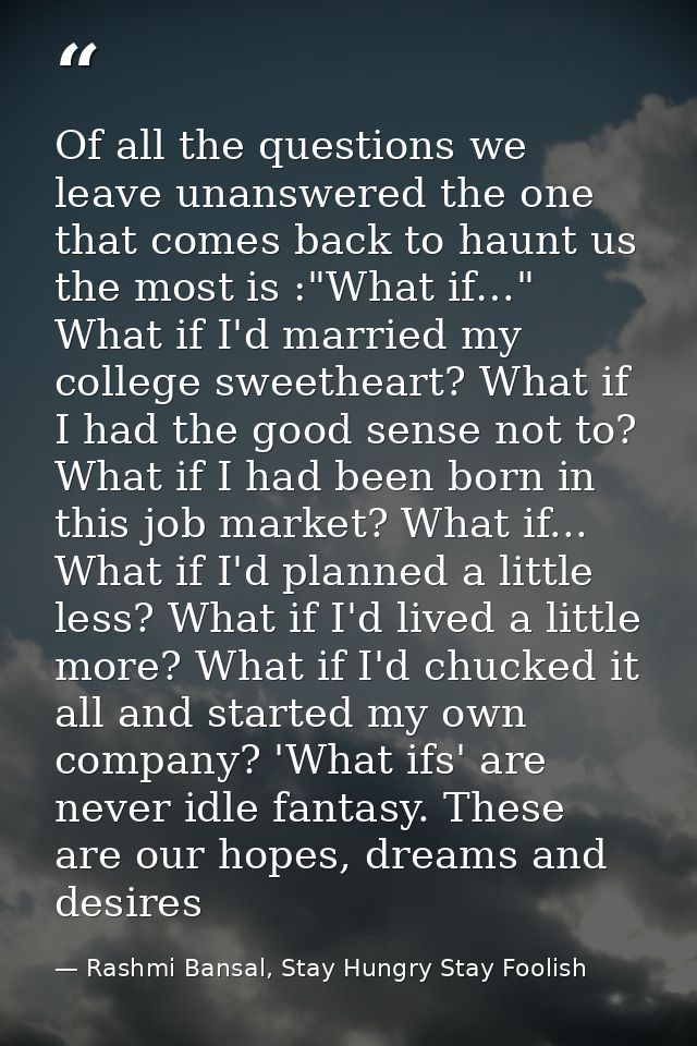 Of all the questions we leave unanswered the one that comes back to haunt us the most is :"What if…" What if I'd married — Rashmi Bansal, Stay Hungry Stay Foolish