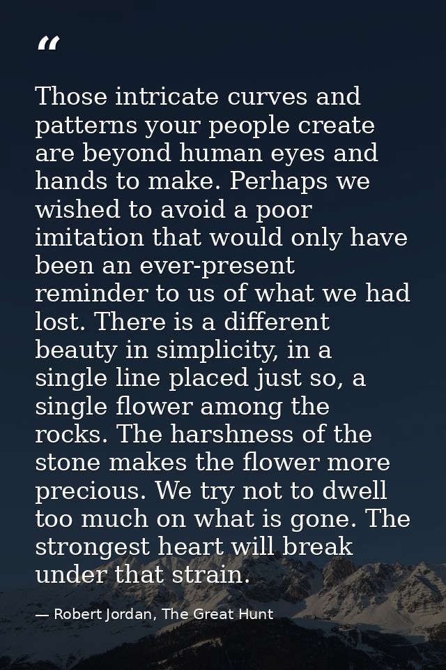 Those intricate curves and patterns your people create are beyond human eyes and hands to make. Perhaps we wished to avo — Robert Jordan, The Great Hunt