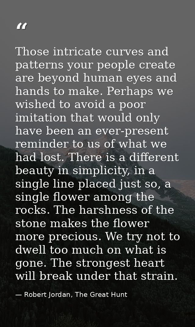 Those intricate curves and patterns your people create are beyond human eyes and hands to make. Perhaps we wished to avo — Robert Jordan, The Great Hunt