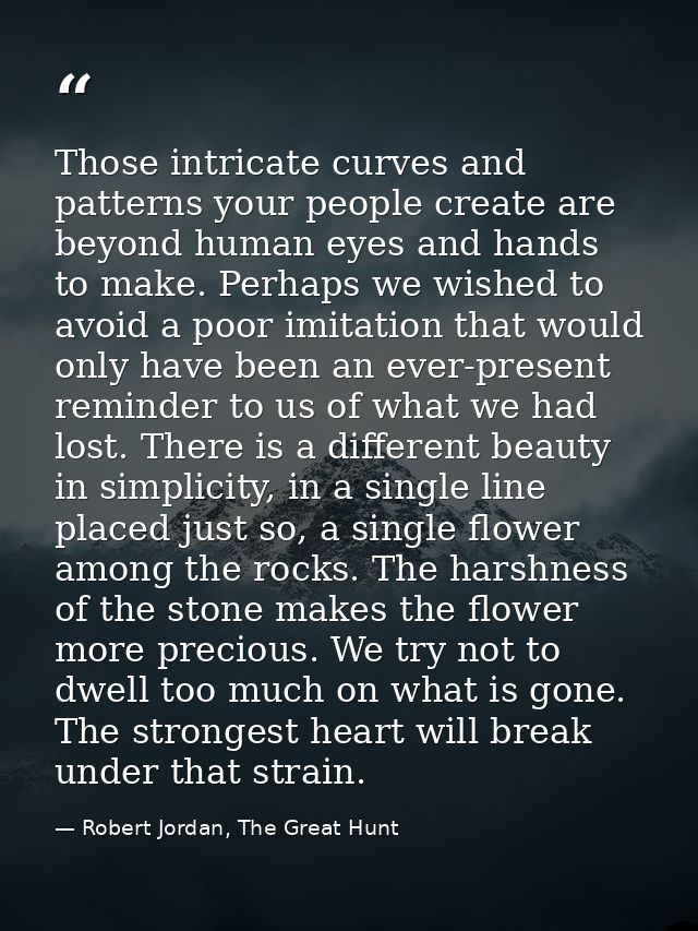 Those intricate curves and patterns your people create are beyond human eyes and hands to make. Perhaps we wished to avo — Robert Jordan, The Great Hunt