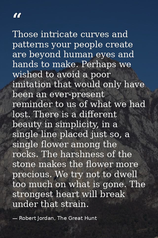 Those intricate curves and patterns your people create are beyond human eyes and hands to make. Perhaps we wished to avo — Robert Jordan, The Great Hunt