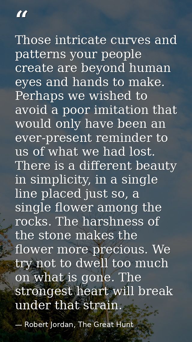 Those intricate curves and patterns your people create are beyond human eyes and hands to make. Perhaps we wished to avo — Robert Jordan, The Great Hunt