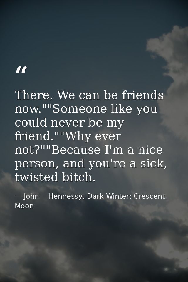 There. We can be friends now.""Someone like you could never be my friend.""Why ever not?""Because I'm a nice person, and — John    Hennessy, Dark Winter: Crescent Moon