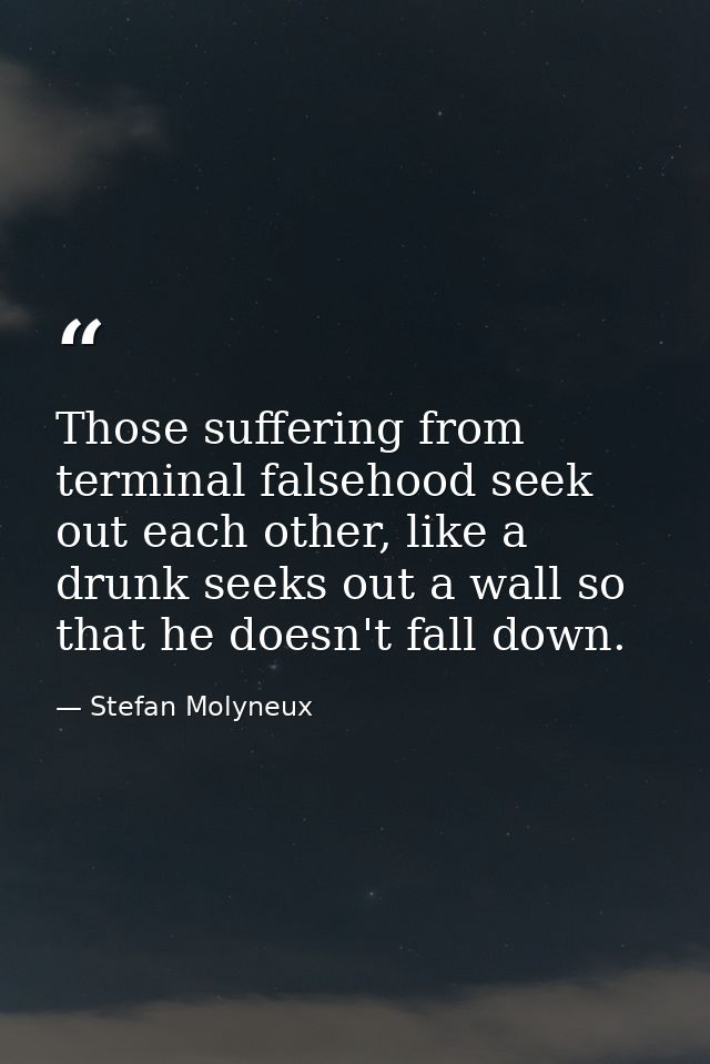 Those suffering from terminal falsehood seek out each other, like a drunk seeks out a wall so that he doesn't fall down. — Stefan Molyneux