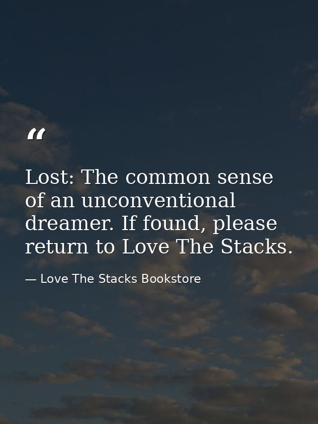 Lost: The common sense of an unconventional dreamer. If found, please return to Love The Stacks. — Love The Stacks Bookstore