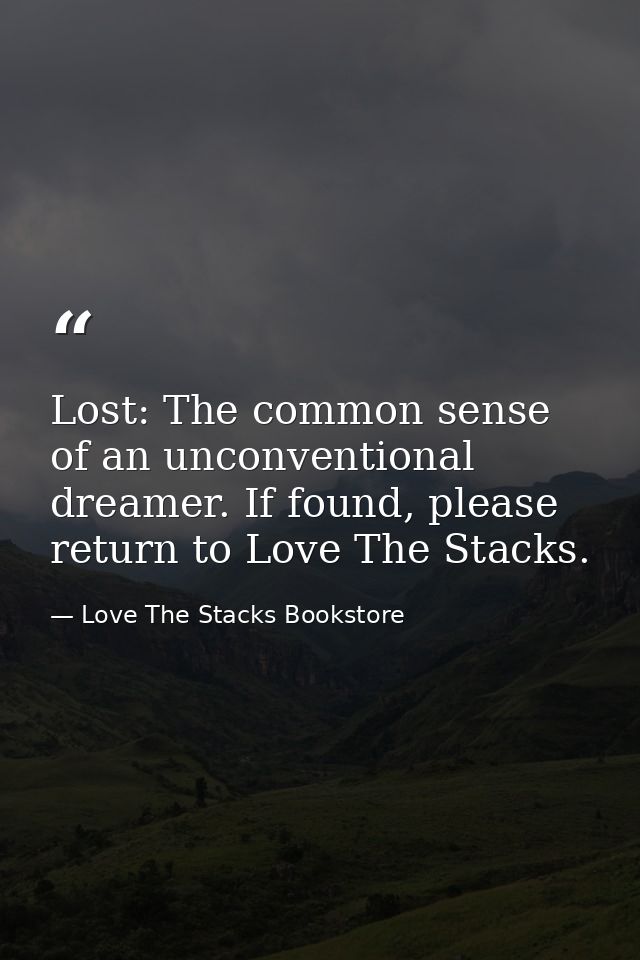 Lost: The common sense of an unconventional dreamer. If found, please return to Love The Stacks. — Love The Stacks Bookstore