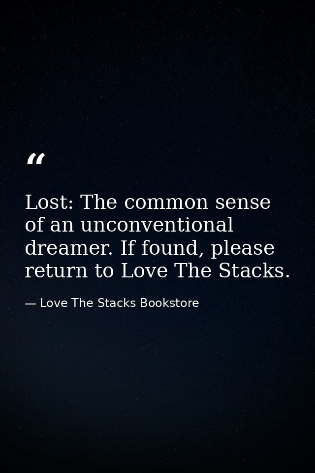 Lost: The common sense of an unconventional dreamer. If found, please return to Love The Stacks. — Love The Stacks Bookstore