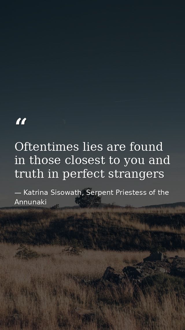 Oftentimes lies are found in those closest to you and truth in perfect strangers — Katrina Sisowath, Serpent Priestess of the Annunaki