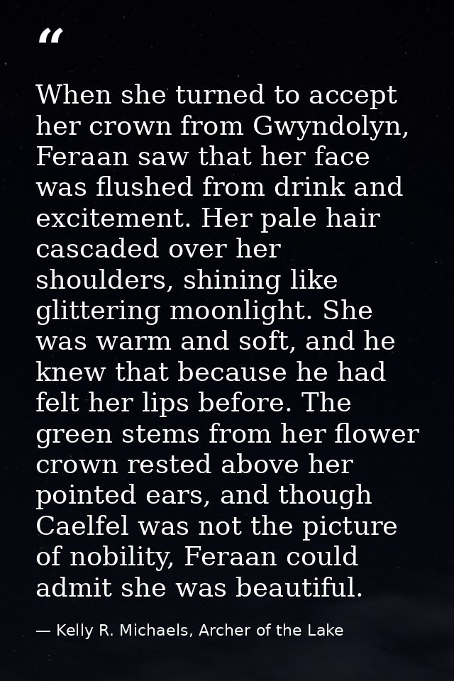 When she turned to accept her crown from Gwyndolyn, Feraan saw that her face was flushed from drink and excitement. Her  — Kelly R. Michaels, Archer of the Lake