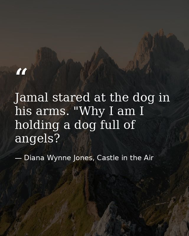 Jamal stared at the dog in his arms. "Why I am I holding a dog full of angels? — Diana Wynne Jones, Castle in the Air