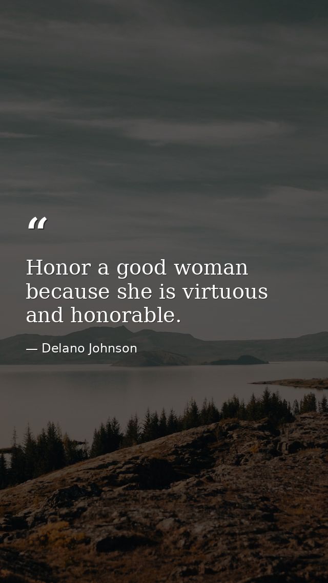 Honor a good woman because she is virtuous and honorable. — Delano Johnson