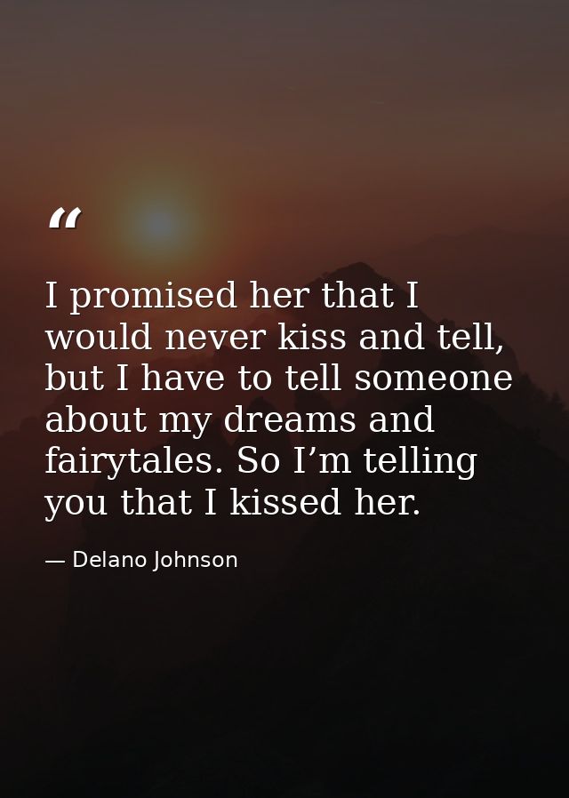 I promised her that I would never kiss and tell, but I have to tell someone about my dreams and fairytales. So I’m telli — Delano Johnson