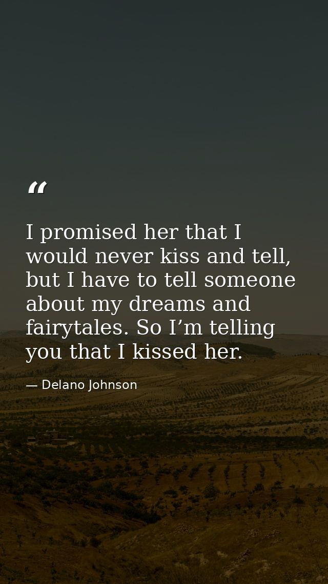 I promised her that I would never kiss and tell, but I have to tell someone about my dreams and fairytales. So I’m telli — Delano Johnson