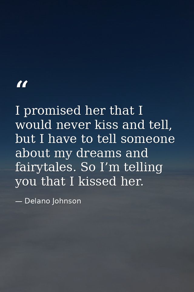 I promised her that I would never kiss and tell, but I have to tell someone about my dreams and fairytales. So I’m telli — Delano Johnson