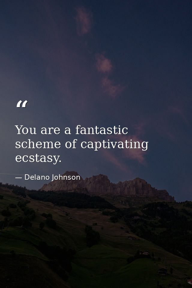 You are a fantastic scheme of captivating ecstasy. — Delano Johnson