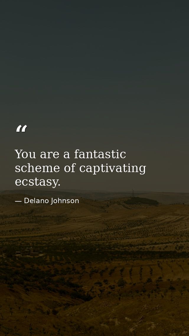 You are a fantastic scheme of captivating ecstasy. — Delano Johnson