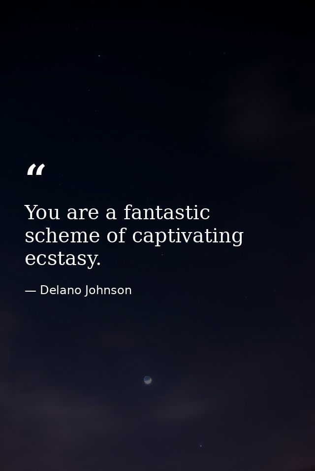 You are a fantastic scheme of captivating ecstasy. — Delano Johnson