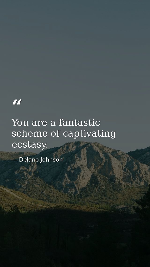 You are a fantastic scheme of captivating ecstasy. — Delano Johnson