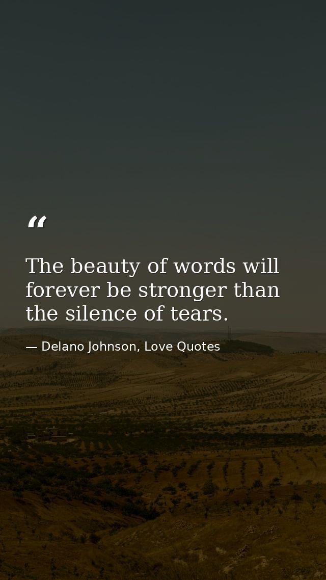The beauty of words will forever be stronger than the silence of tears. — Delano Johnson, Love Quotes