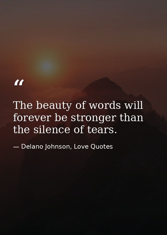 The beauty of words will forever be stronger than the silence of tears. — Delano Johnson, Love Quotes