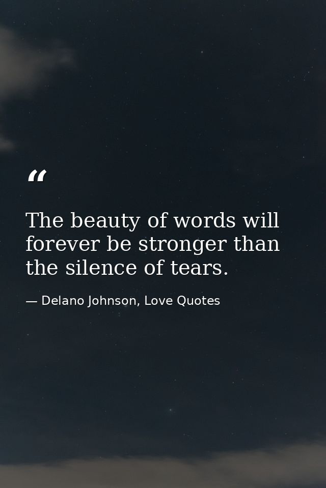The beauty of words will forever be stronger than the silence of tears. — Delano Johnson, Love Quotes