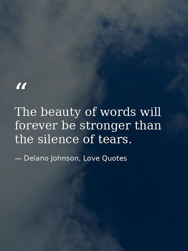 The beauty of words will forever be stronger than the silence of tears. — Delano Johnson, Love Quotes