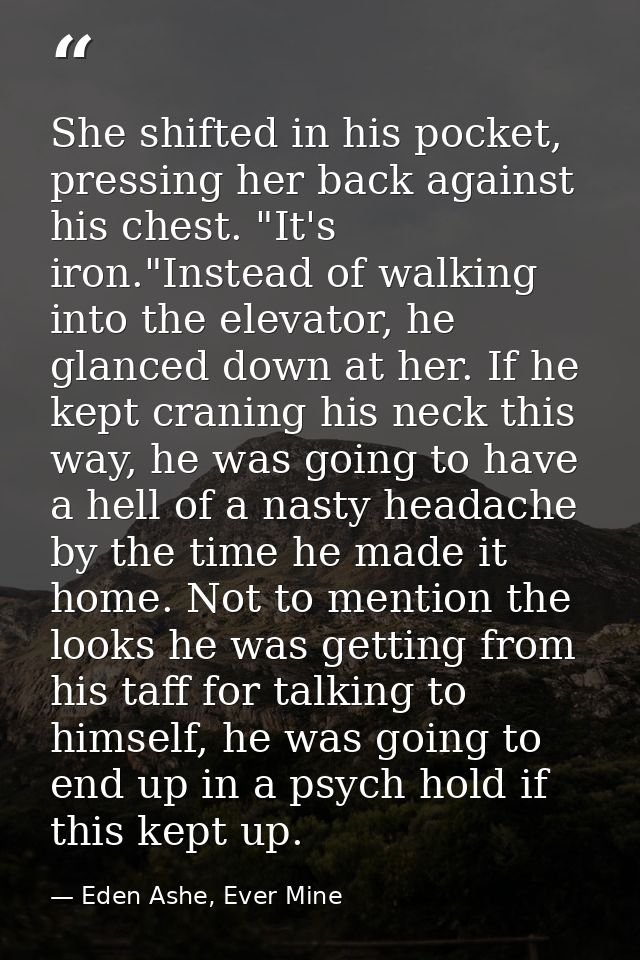 She shifted in his pocket, pressing her back against his chest. "It's iron."Instead of walking into the elevator, he gla — Eden Ashe, Ever Mine